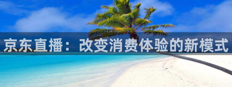 nba在线直播免费观看直播蜘蛛直播：京东直播：改变消费体验的新模式